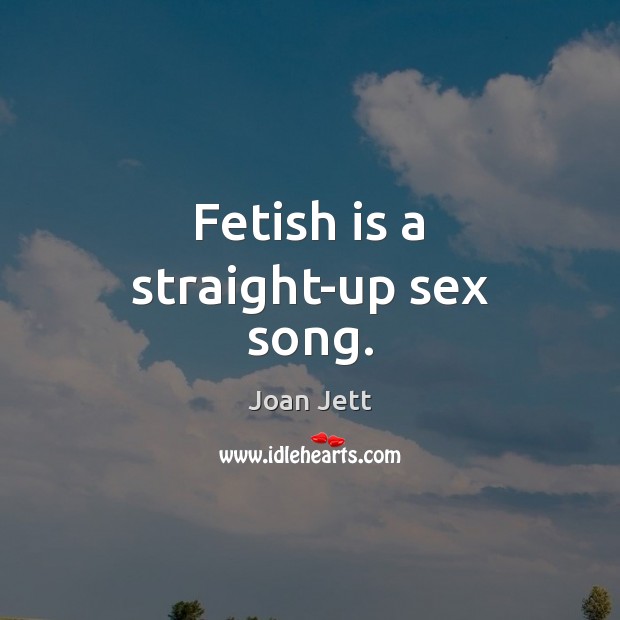 Fetish is a straight-up sex song. Joan Jett Picture Quote