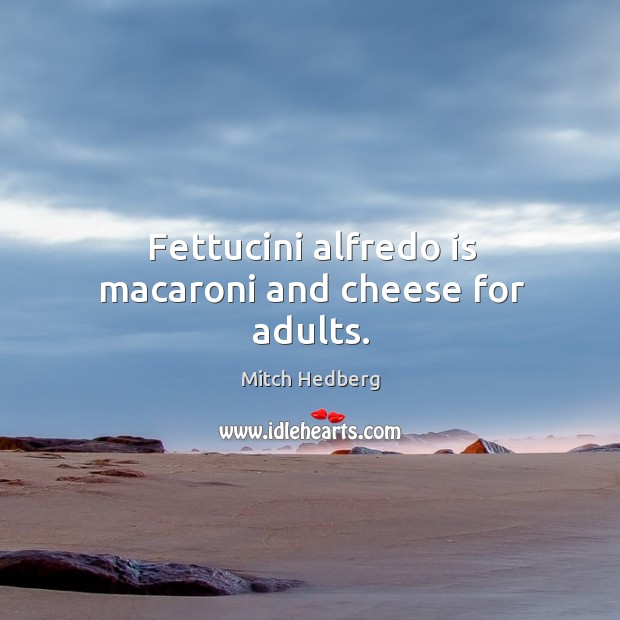 Fettucini alfredo is macaroni and cheese for adults. Mitch Hedberg Picture Quote