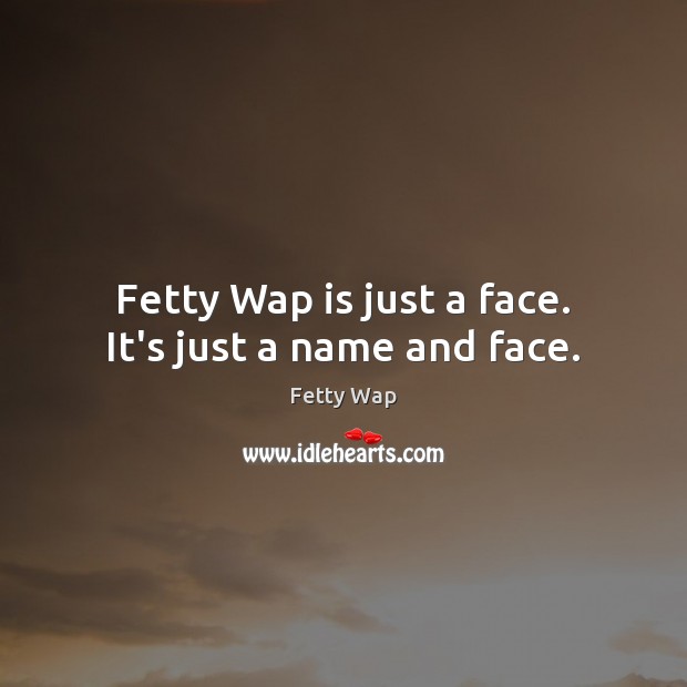 Fetty Wap is just a face. It’s just a name and face. Image