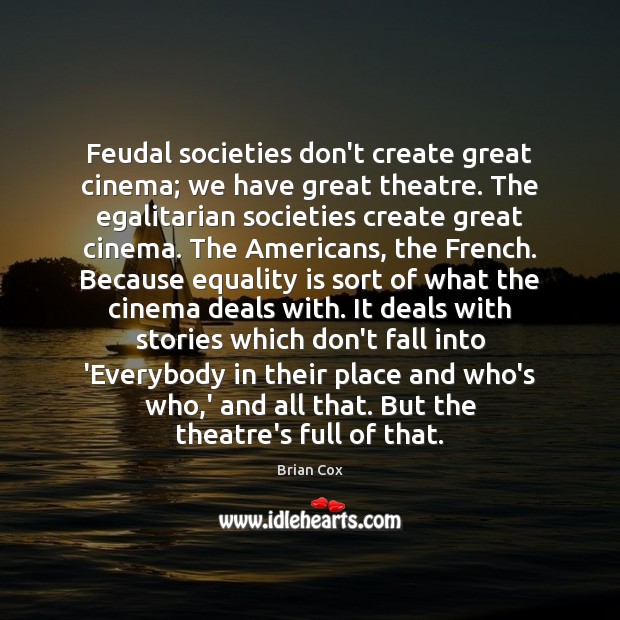 Feudal societies don’t create great cinema; we have great theatre. The egalitarian Equality Quotes Image