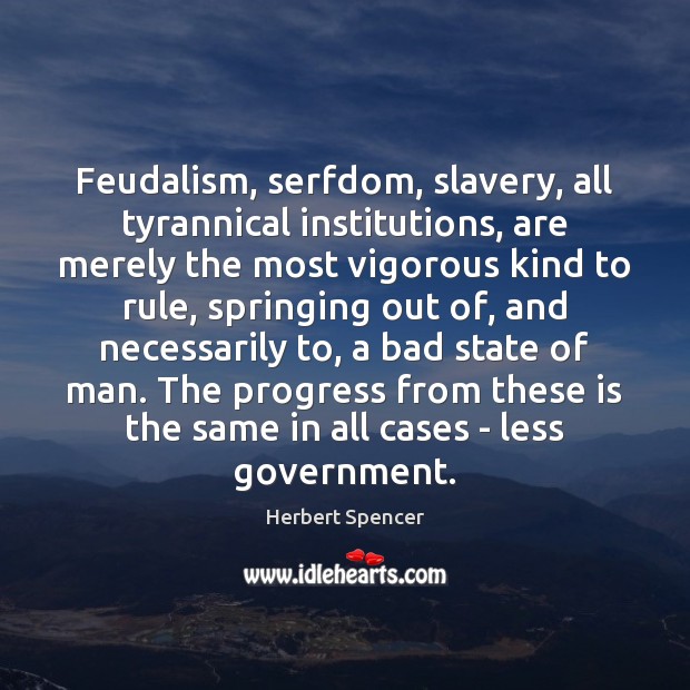 Feudalism, serfdom, slavery, all tyrannical institutions, are merely the most vigorous kind Image