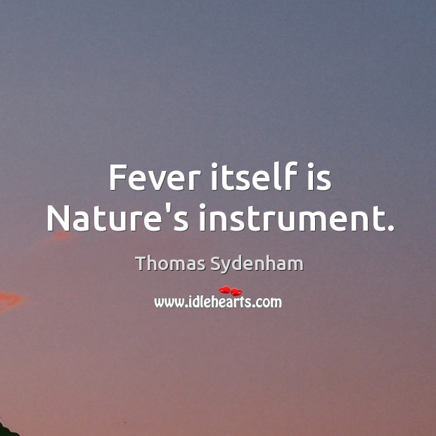 Fever itself is Nature’s instrument. Thomas Sydenham Picture Quote