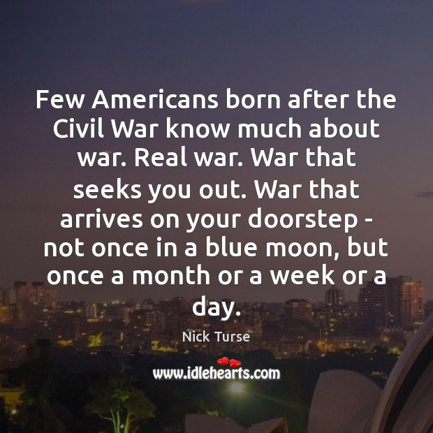 Few Americans born after the Civil War know much about war. Real Nick Turse Picture Quote
