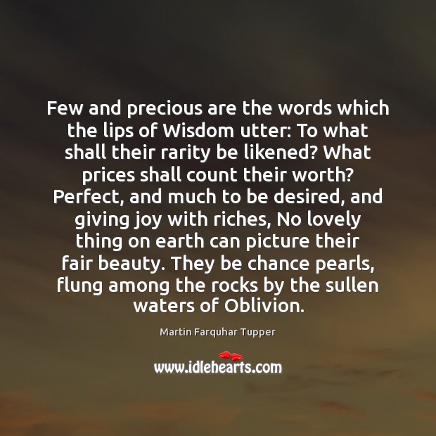 Few and precious are the words which the lips of Wisdom utter: Martin Farquhar Tupper Picture Quote