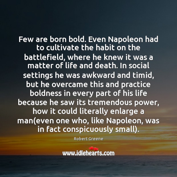 Few are born bold. Even Napoleon had to cultivate the habit on Robert Greene Picture Quote