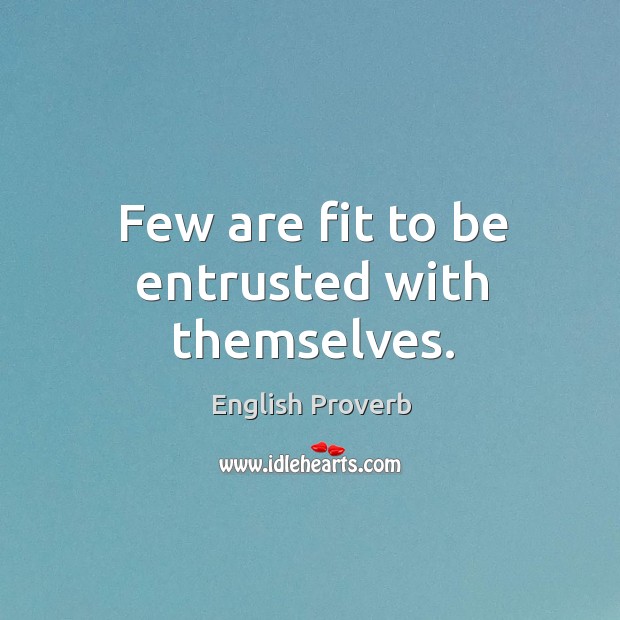 Few are fit to be entrusted with themselves. Image