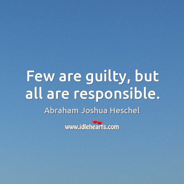 Few are guilty, but all are responsible. Abraham Joshua Heschel Picture Quote