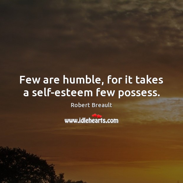 Few are humble, for it takes a self-esteem few possess. Image