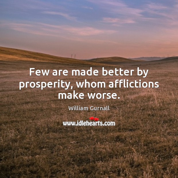 Few are made better by prosperity, whom afflictions make worse. William Gurnall Picture Quote