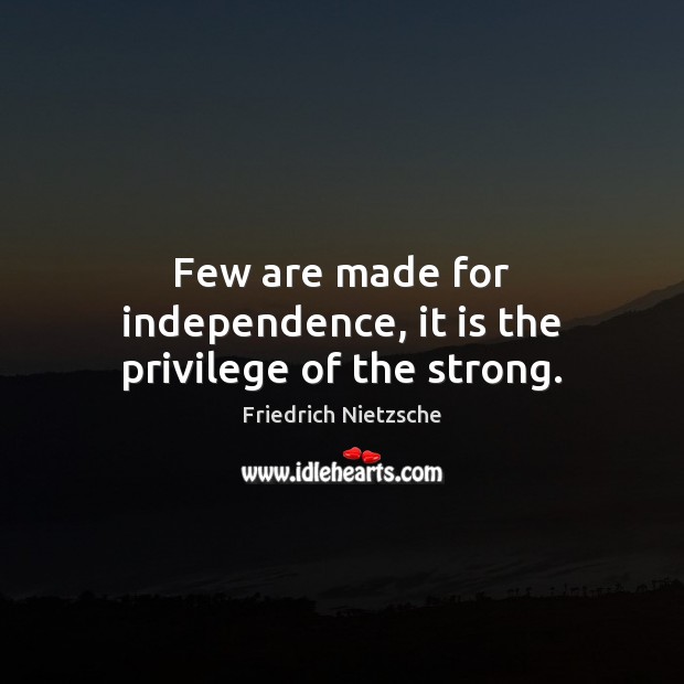 Few are made for independence, it is the privilege of the strong. Friedrich Nietzsche Picture Quote