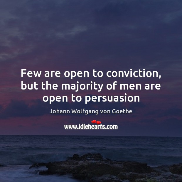 Few are open to conviction, but the majority of men are open to persuasion Johann Wolfgang von Goethe Picture Quote