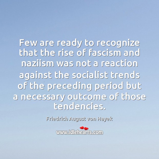 Few are ready to recognize that the rise of fascism and naziism Friedrich August von Hayek Picture Quote