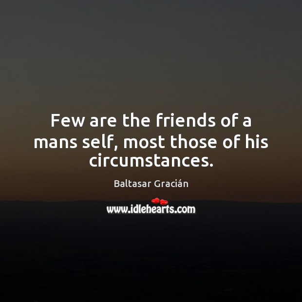 Few are the friends of a mans self, most those of his circumstances. Baltasar Gracián Picture Quote