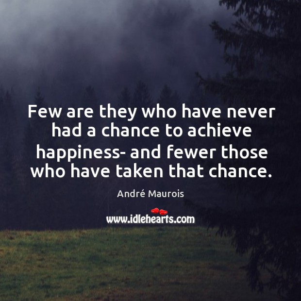 Few are they who have never had a chance to achieve happiness- André Maurois Picture Quote