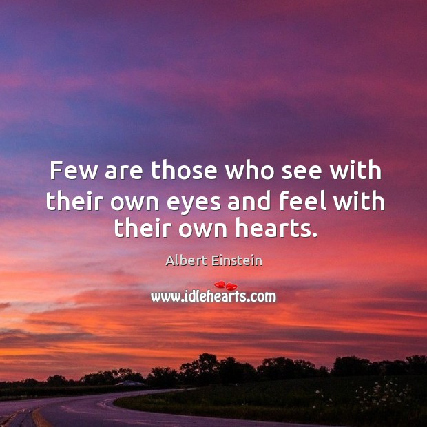 Few are those who see with their own eyes and feel with their own hearts. Image