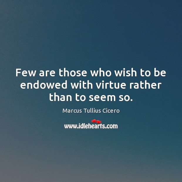 Few are those who wish to be endowed with virtue rather than to seem so. Marcus Tullius Cicero Picture Quote