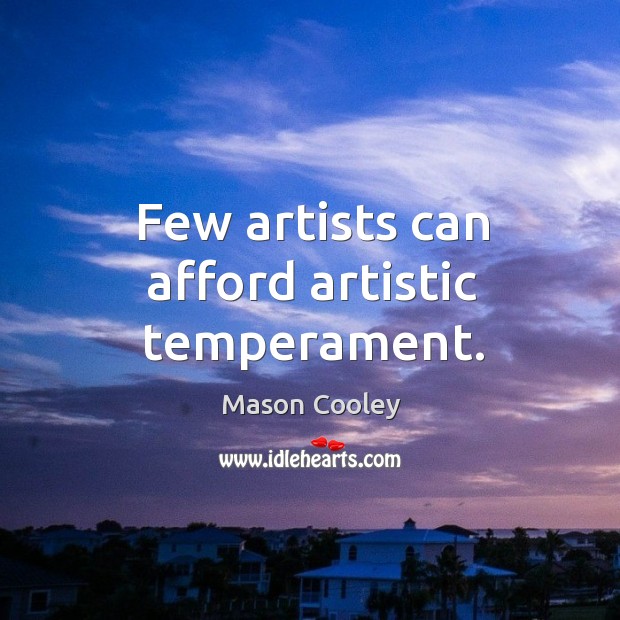 Few artists can afford artistic temperament. Image