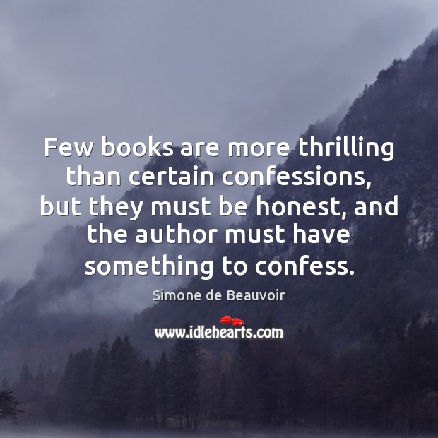 Few books are more thrilling than certain confessions, but they must be Simone de Beauvoir Picture Quote