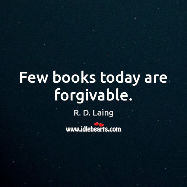 Few books today are forgivable. R. D. Laing Picture Quote