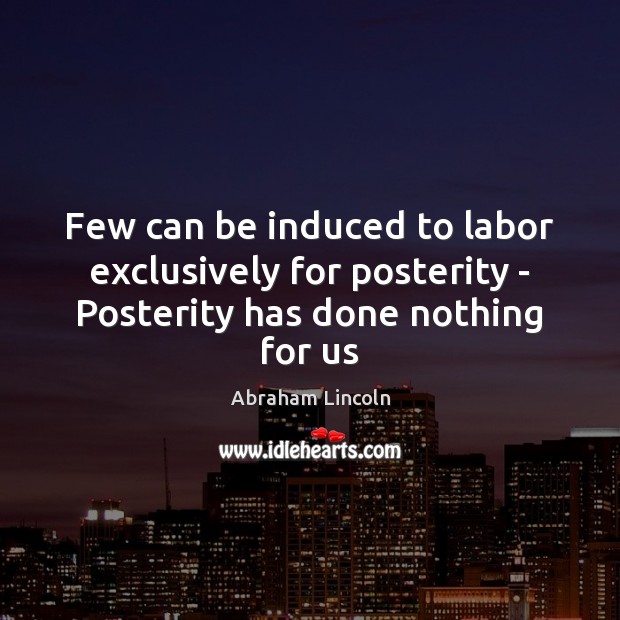 Few can be induced to labor exclusively for posterity – Posterity has done nothing for us Image