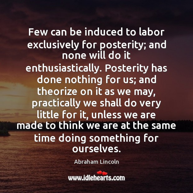 Few can be induced to labor exclusively for posterity; and none will Image