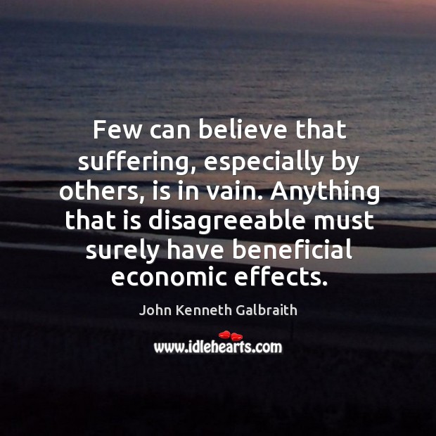 Few can believe that suffering, especially by others, is in vain. John Kenneth Galbraith Picture Quote