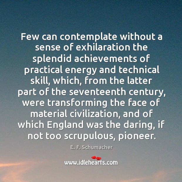 Few can contemplate without a sense of exhilaration the splendid achievements of practical 