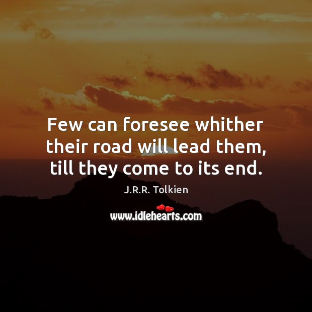 Few can foresee whither their road will lead them, till they come to its end. Image