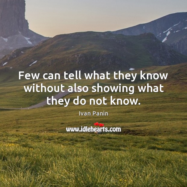 Few can tell what they know without also showing what they do not know. Ivan Panin Picture Quote