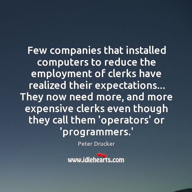 Few companies that installed computers to reduce the employment of clerks have Peter Drucker Picture Quote