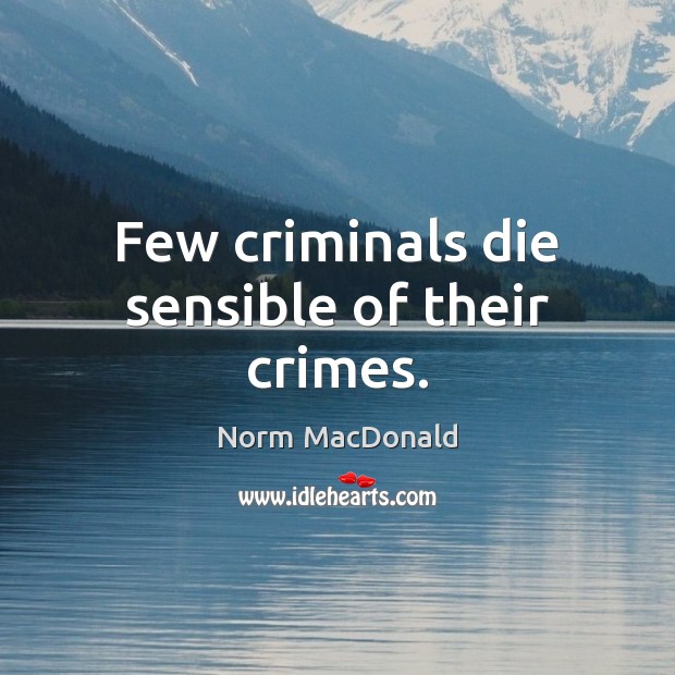 Few criminals die sensible of their crimes. Norm MacDonald Picture Quote