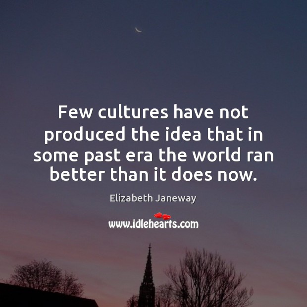 Few cultures have not produced the idea that in some past era Elizabeth Janeway Picture Quote