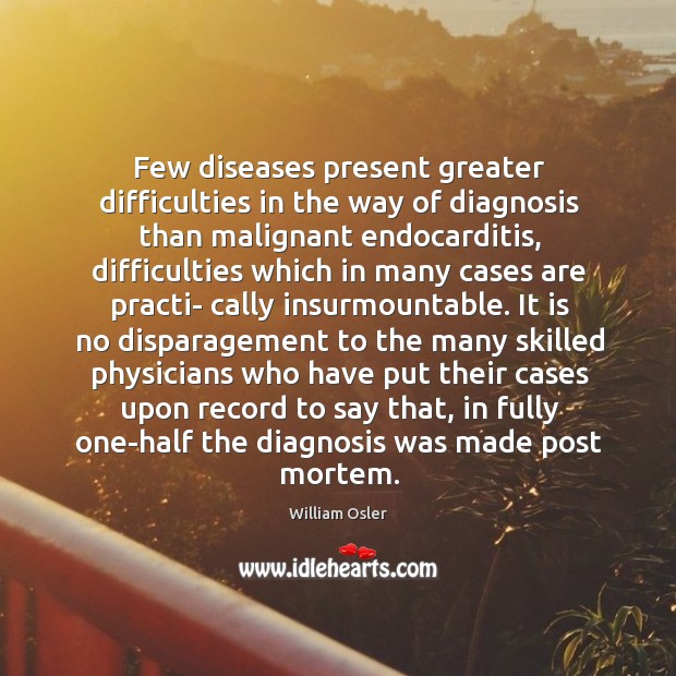 Few diseases present greater difficulties in the way of diagnosis than malignant William Osler Picture Quote