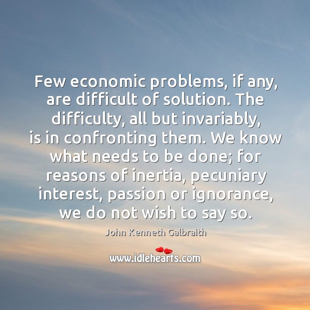 Few economic problems, if any, are difficult of solution. The difficulty, all John Kenneth Galbraith Picture Quote