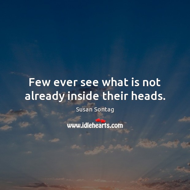 Few ever see what is not already inside their heads. Susan Sontag Picture Quote