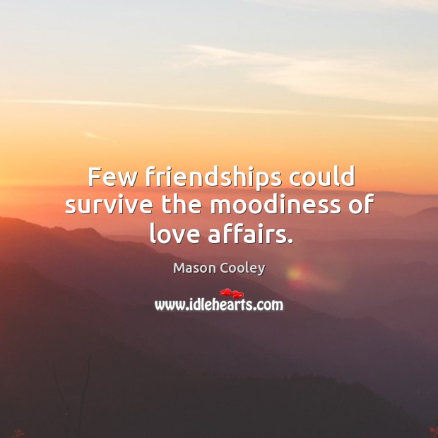 Few friendships could survive the moodiness of love affairs. Image