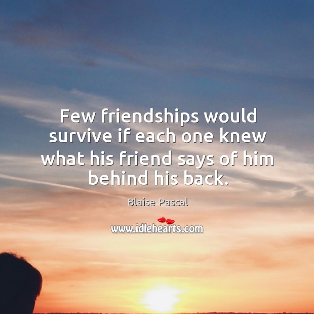 Few friendships would survive if each one knew what his friend says of him behind his back. Blaise Pascal Picture Quote