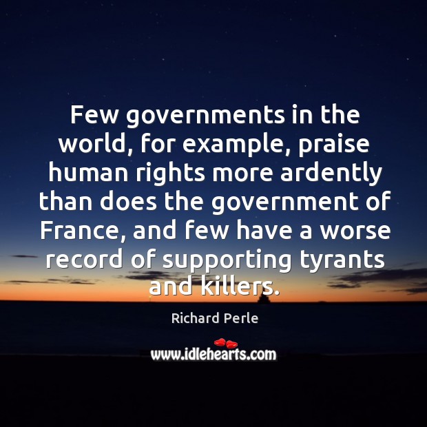 Few governments in the world, for example, praise human rights more ardently Richard Perle Picture Quote