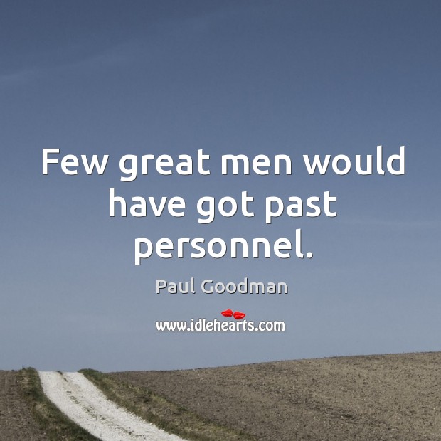 Few great men would have got past personnel. Paul Goodman Picture Quote