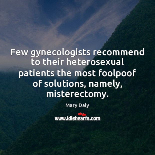 Few gynecologists recommend to their heterosexual patients the most foolpoof of solutions, Mary Daly Picture Quote
