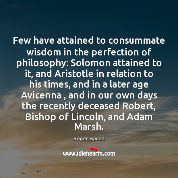 Few have attained to consummate wisdom in the perfection of philosophy: Solomon Roger Bacon Picture Quote