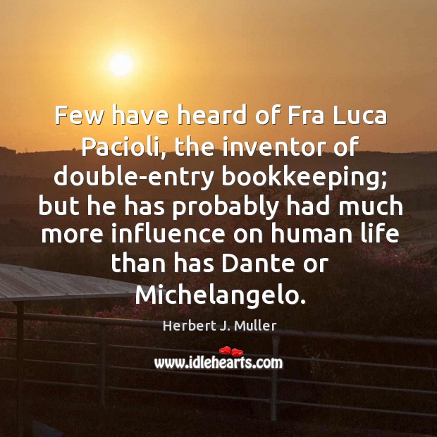 Few have heard of Fra Luca Pacioli, the inventor of double-entry bookkeeping; Herbert J. Muller Picture Quote