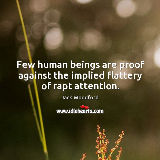 Few human beings are proof against the implied flattery of rapt attention. Jack Woodford Picture Quote