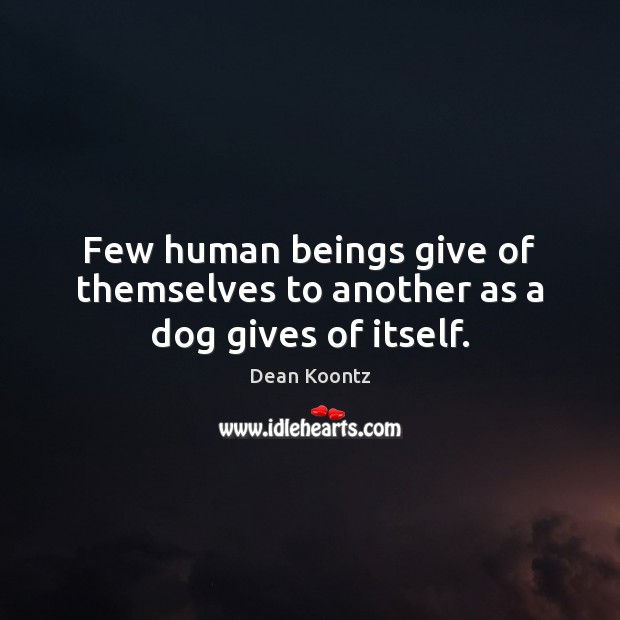 Few human beings give of themselves to another as a dog gives of itself. Dean Koontz Picture Quote