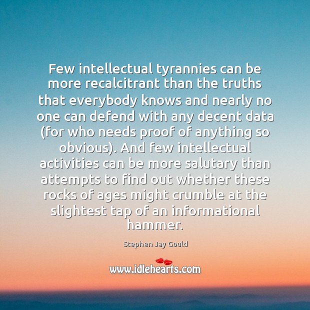 Few intellectual tyrannies can be more recalcitrant than the truths that everybody Stephen Jay Gould Picture Quote