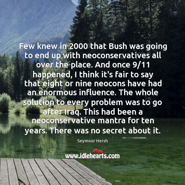 Few knew in 2000 that Bush was going to end up with neoconservatives Seymour Hersh Picture Quote