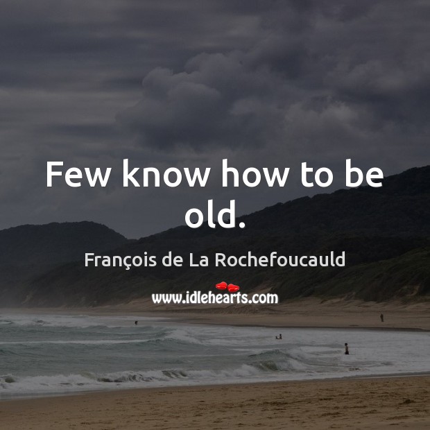 Few know how to be old. Image