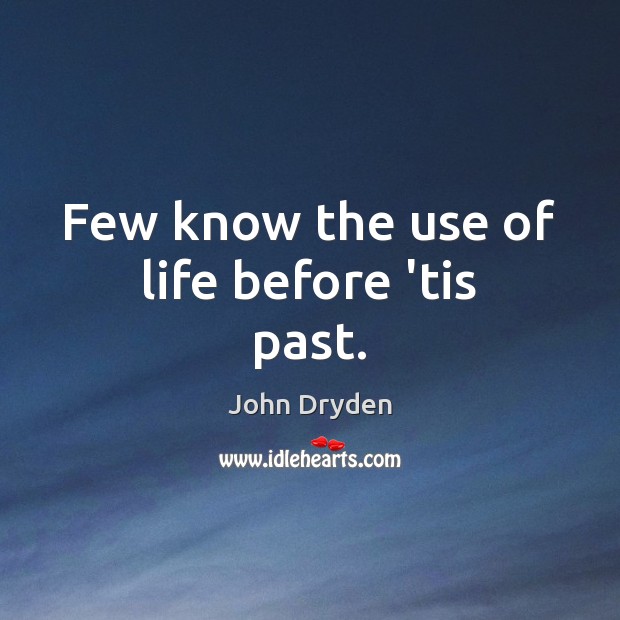 Few know the use of life before ’tis past. John Dryden Picture Quote