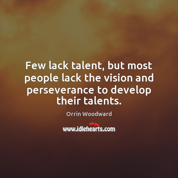 Few lack talent, but most people lack the vision and perseverance to Orrin Woodward Picture Quote