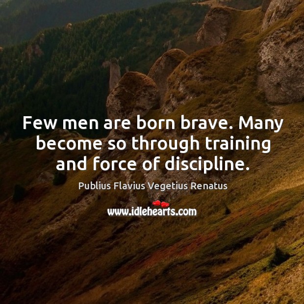 Few men are born brave. Many become so through training and force of discipline. Image